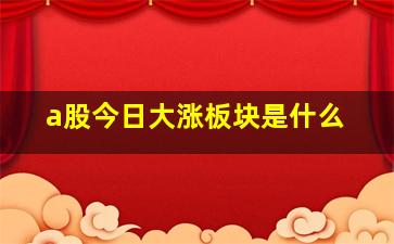 a股今日大涨板块是什么