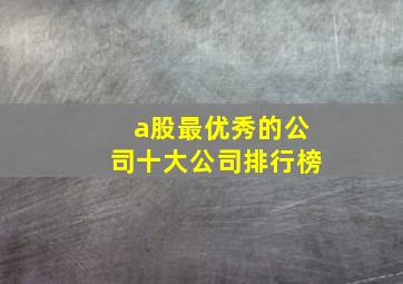 a股最优秀的公司十大公司排行榜