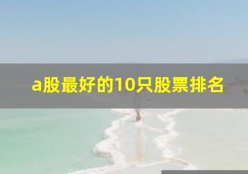 a股最好的10只股票排名