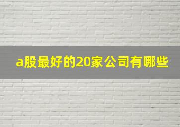 a股最好的20家公司有哪些