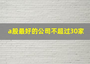 a股最好的公司不超过30家