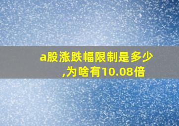 a股涨跌幅限制是多少,为啥有10.08倍