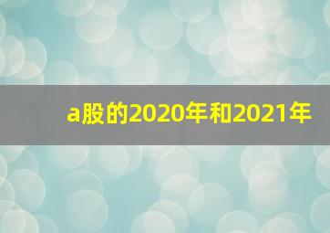 a股的2020年和2021年