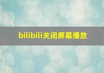 bilibili关闭屏幕播放