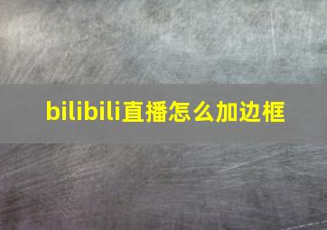 bilibili直播怎么加边框