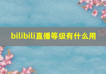 bilibili直播等级有什么用