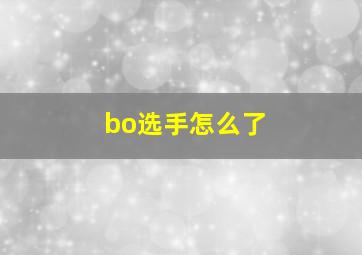 bo选手怎么了