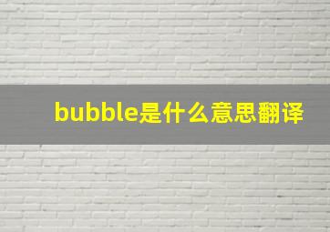 bubble是什么意思翻译