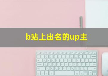 b站上出名的up主