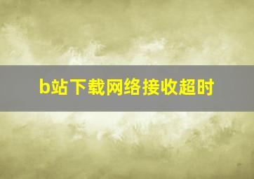 b站下载网络接收超时