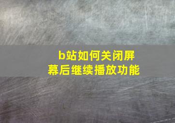 b站如何关闭屏幕后继续播放功能