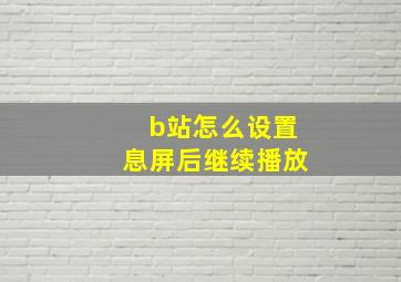 b站怎么设置息屏后继续播放