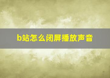 b站怎么闭屏播放声音