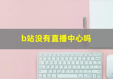 b站没有直播中心吗