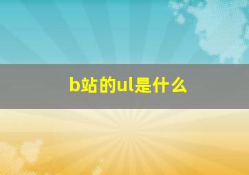 b站的ul是什么