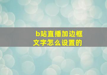 b站直播加边框文字怎么设置的