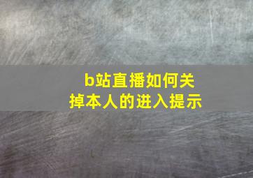 b站直播如何关掉本人的进入提示