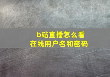 b站直播怎么看在线用户名和密码