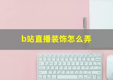 b站直播装饰怎么弄