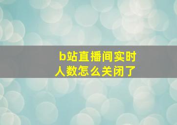 b站直播间实时人数怎么关闭了