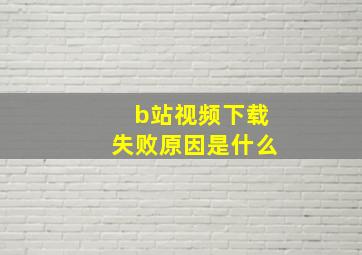 b站视频下载失败原因是什么