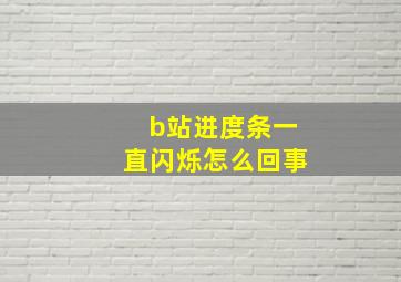 b站进度条一直闪烁怎么回事