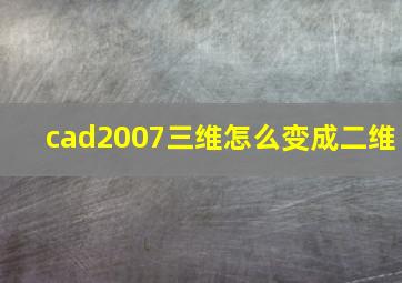 cad2007三维怎么变成二维