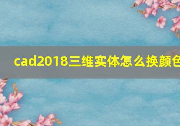 cad2018三维实体怎么换颜色