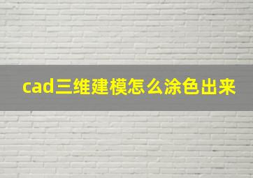 cad三维建模怎么涂色出来