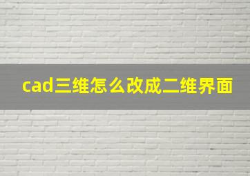 cad三维怎么改成二维界面