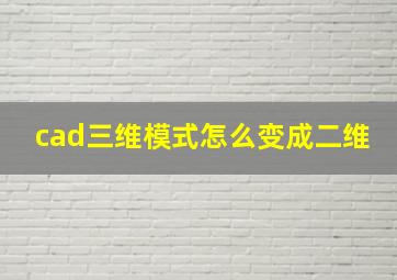 cad三维模式怎么变成二维