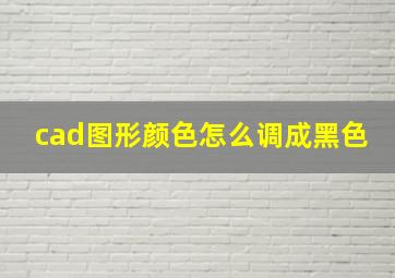 cad图形颜色怎么调成黑色