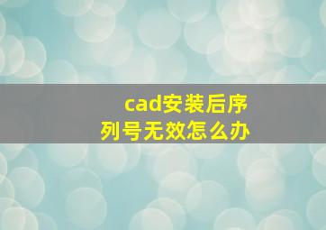 cad安装后序列号无效怎么办