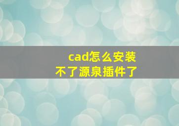 cad怎么安装不了源泉插件了