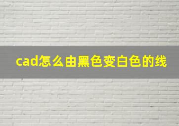 cad怎么由黑色变白色的线