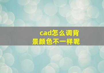 cad怎么调背景颜色不一样呢