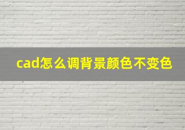 cad怎么调背景颜色不变色