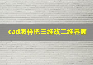 cad怎样把三维改二维界面