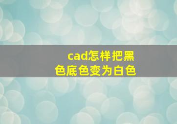 cad怎样把黑色底色变为白色