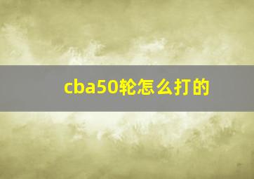 cba50轮怎么打的