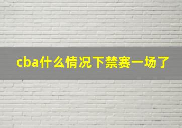 cba什么情况下禁赛一场了