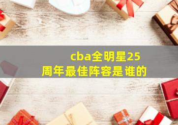 cba全明星25周年最佳阵容是谁的