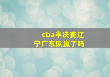 cba半决赛辽宁广东队赢了吗