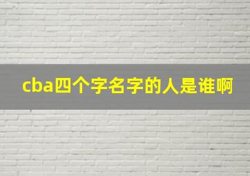 cba四个字名字的人是谁啊