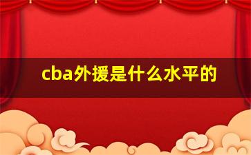 cba外援是什么水平的