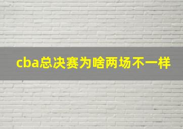 cba总决赛为啥两场不一样