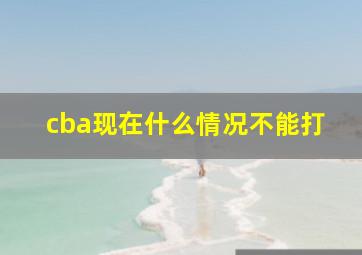 cba现在什么情况不能打