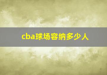 cba球场容纳多少人