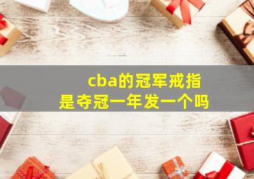 cba的冠军戒指是夺冠一年发一个吗