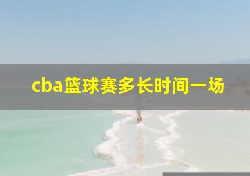 cba篮球赛多长时间一场